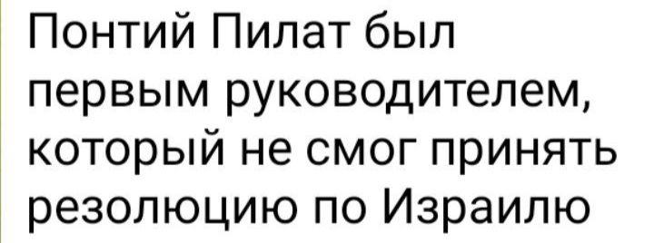 Понтий Пилат был первым руководителем который не смог принять резолюцию по Израилю