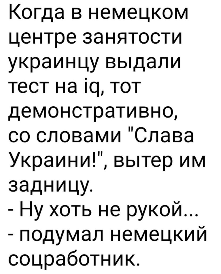 Когда в немецком центре занятости украинцу выдали тест на щ тот демонстративно со словами Слава Украини вытер им задницу Ну хоть не рукой подумал немецкий соцработник