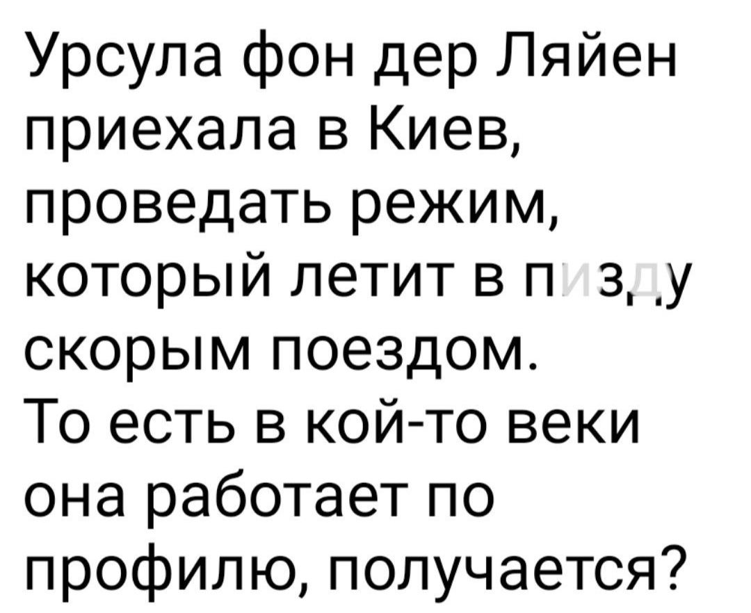 Урсула фон дер Ляйен приехала в Киев проведать режим который летит в п 3 у скорым поездом То есть в кой то веки она работает по профилю получается