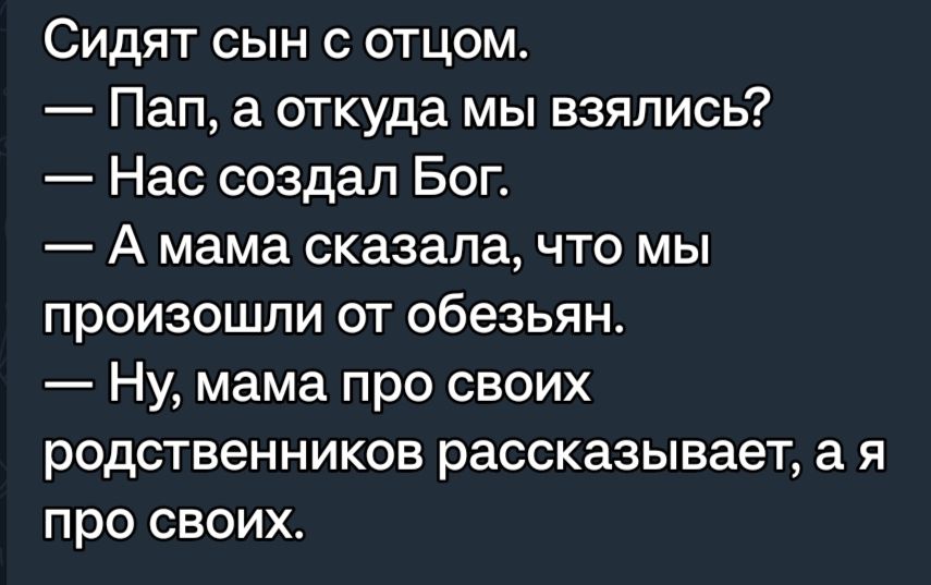 Сидят сын с отцом Пап а откуда мы взялись Нас создал Бог А мама сказала что мы произошли от обезьян Ну мама про своих родственников рассказывает а я про своих