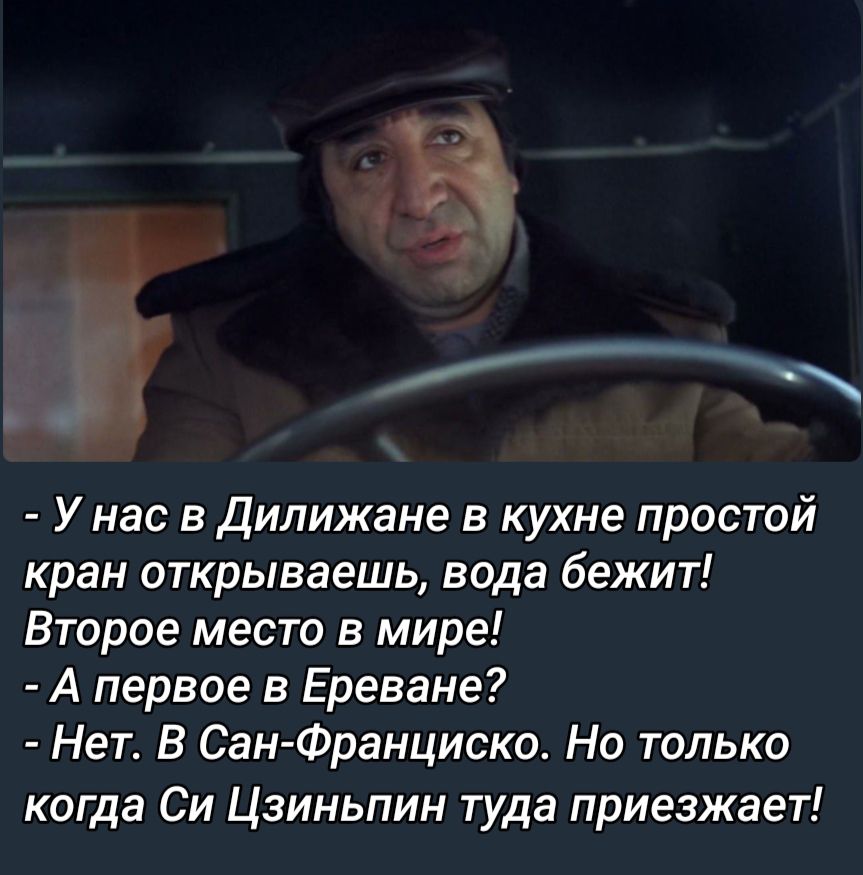 Унас в Дилижане в кухне простой кран открываешь вода бежит Второе место в мире А первое в Ереване Нет В Сан Франциско Но только когда Си Цзиньпин туда приезжает