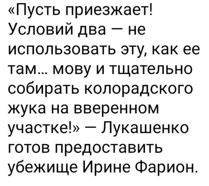 Пусть приезжает Условий два не использовать эту как ее там мову и тщательно собирать колорадского жука на вверенном участке Лукашенко готов предоставить убежище Ирине Фарион