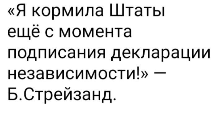 Я кормила Штаты ещё с момента подписания декларации независимости БСтрейзанд