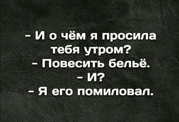 и о чём я просила тебя утром Повесить бельё И я его помиловал