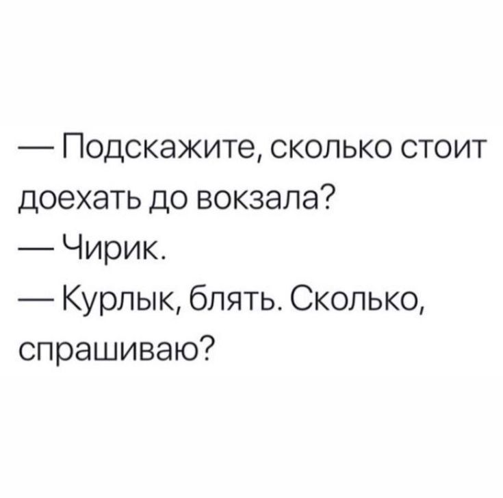 Подскажите сколько стоит доехать до вокзала Чирик Курпык блять Сколько спрашиваю