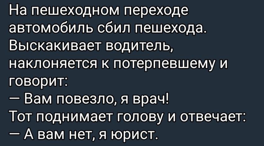 На пешеходном переходе автомобиль сбип пешехода Выскакивает водитель наклоняется потерпевшему и говорит Вам повезло я врач Тот поднимает голову и отвечает А вам нетя юрист