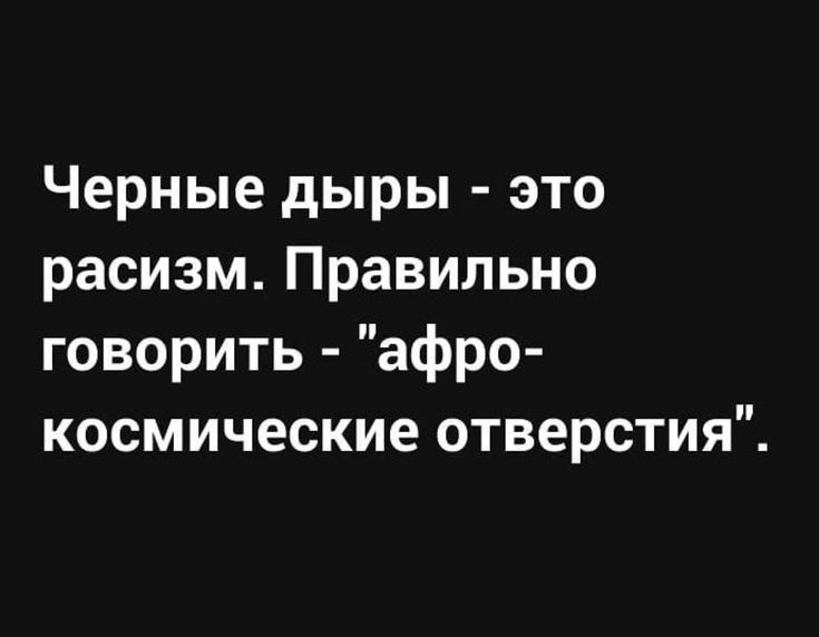 Черные дыры это расизм Правильно говорить афро космические отверстия