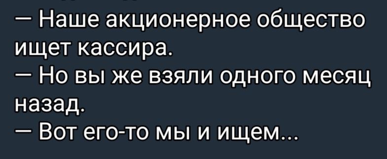 Наше акционерное общество ищет кассира Но вы же взяли одного месяц назад Вот его то мы и ищем