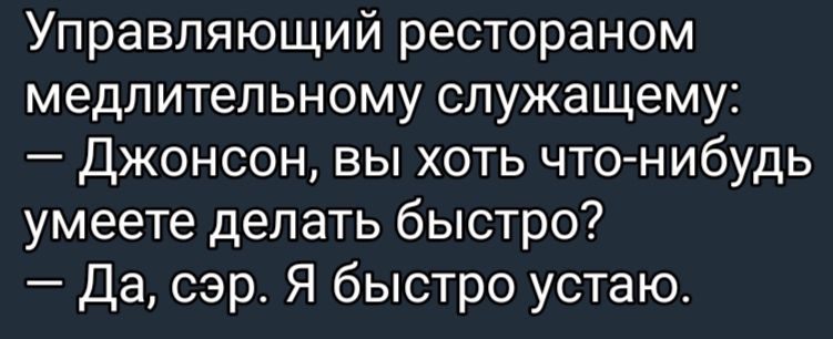 Управляющий рестораном медлительному служащему джонсон вы хоть что нибудь умеете делать быстро Да сэр Я быстро устаю