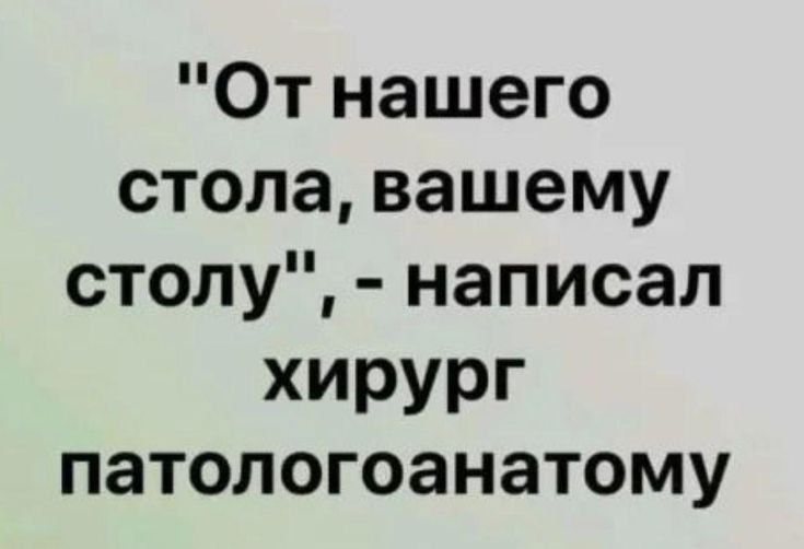 От нашего стола вашему столу написал хирург ПЗТОЛОГОЭНЗТОМУ