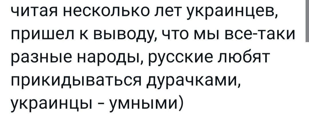читая несколько лет украинцев пришел к выводу что мы все таки разные народы русские любят прикидываться дурачками украинцы умными