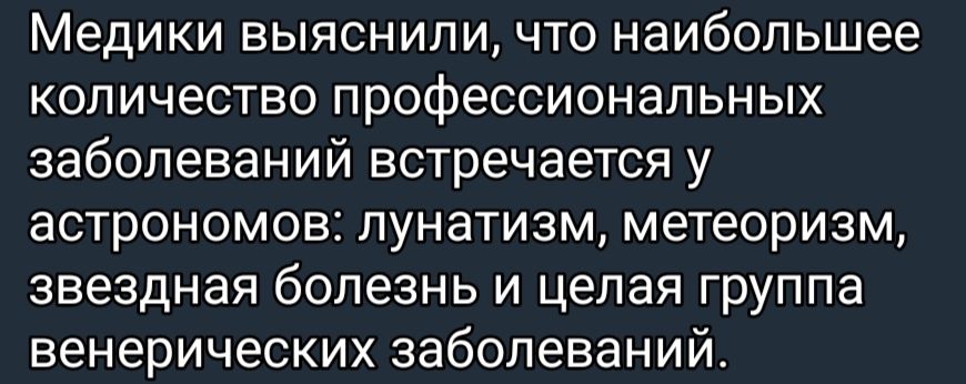 Медики выяснили что наибольшее количество профессиональных заболеваний встречается у астрономов лунатизм метеоризм звездная болезнь и целая группа венерических заболеваний