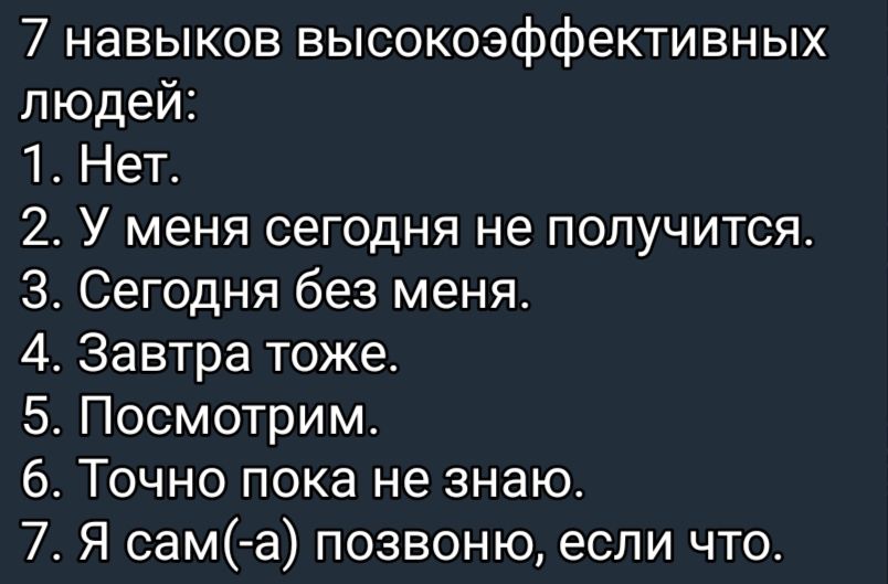 7 навыков высокоэффективных людей 1 Нет 2 У меня сегодня не получится 3 Сегодня без меня 4 Завтра тоже 5 Посмотрим 6 Точно пока не знаю 7 Я сам а позвоню если что