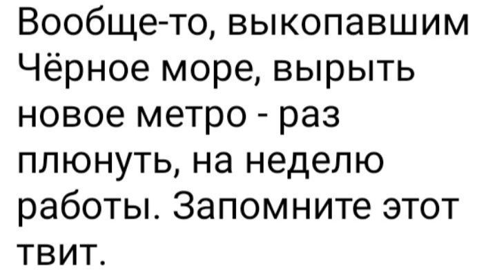 Вообще то выкопавшим Чёрное море вырыть новое метро раз плюнуть на неделю работы Запомните этот твит