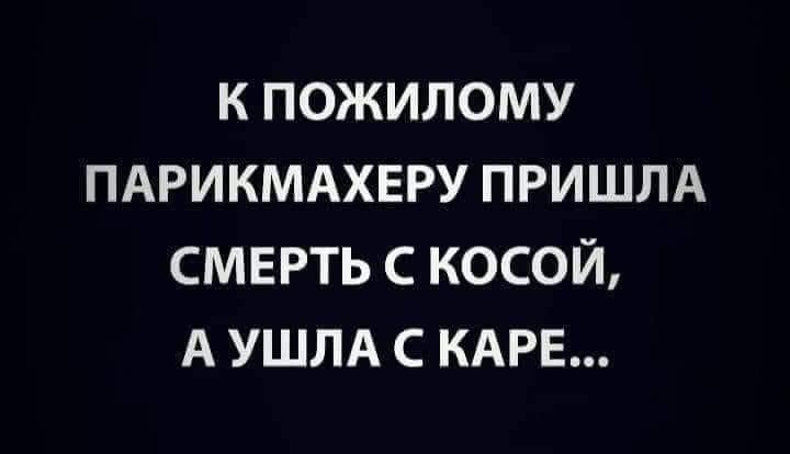 К ПОЖИЛОМУ ПАРИКМАХЕРУ ПРИШЛА СМЕРТЬ С КОСОЙ А УШЛА С КАРЕ