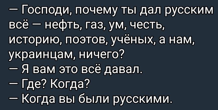 Господи почему ты дап русским всё нефть газ ум честь историю поэтов учёных а нам украинцам ничего Я вам это всё давал Где Когда Когда вы были русскими