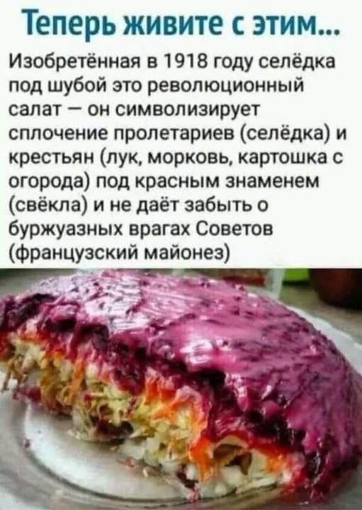 Теперь ЖИВИТЁ С ЭТИМ Изобретённая в 1918 году сепёдка под шубой зто революционный салат он символизирует сплочение пролетариев селедка и крестьян лук морковь картошка с огорода под красным знаменем свёкла и не даёт забыть о буржуазных врагах Советов французский майонез
