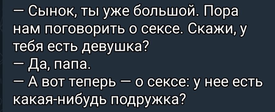 Сынок ты уже большой Пора нам поговорить о сексе Скажи у тебя есть девушка Да папа А вот теперь о сексе у нее есть какаянибудь подружка