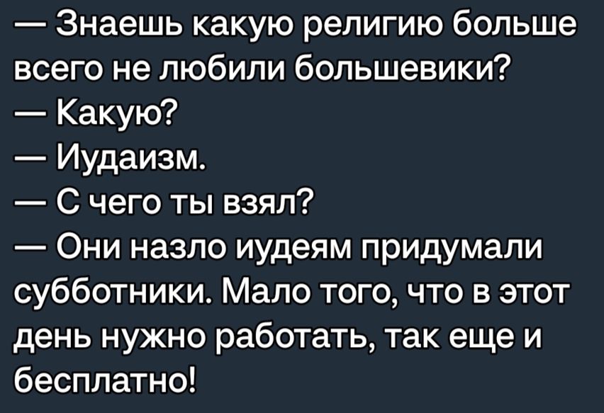 Знаешь какую религию больше всего не любили большевики Какую Иудаизм С чего ты взял Они назло иудеям придумали субботники Мало того что в этот день нужно работать так еще и бесплатно