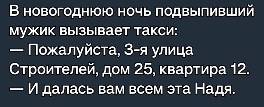 В новогоднюю ночь подвыпивший мужик вызывает такси Пожалуйста 3 я улица Строителей дом 25 квартира 12 И далась вам всем эта Надя