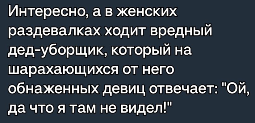 Интересно а в женских раздевалках ходит вредный дедуборщик который на шарахающихся от него обнаженных девиц отвечает Ой да что я там не видел