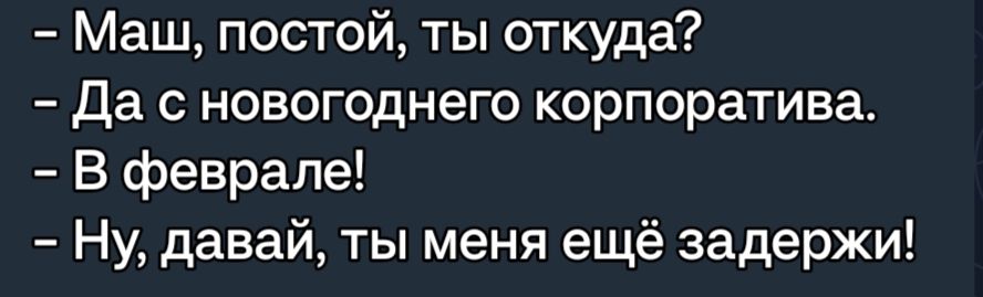 Маш постой ты откуда Да с новогоднего корпоратива В феврале Ну давай ты меня ещё задержи