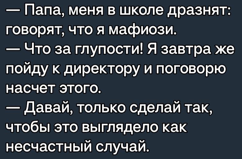 Папа меня в школе дразнят говорят что я мафиози Что за глупости Я завтра же пойду к директору и поговорю насчет этого Давай только сделай так чтобы это выглядело как несчастный случай