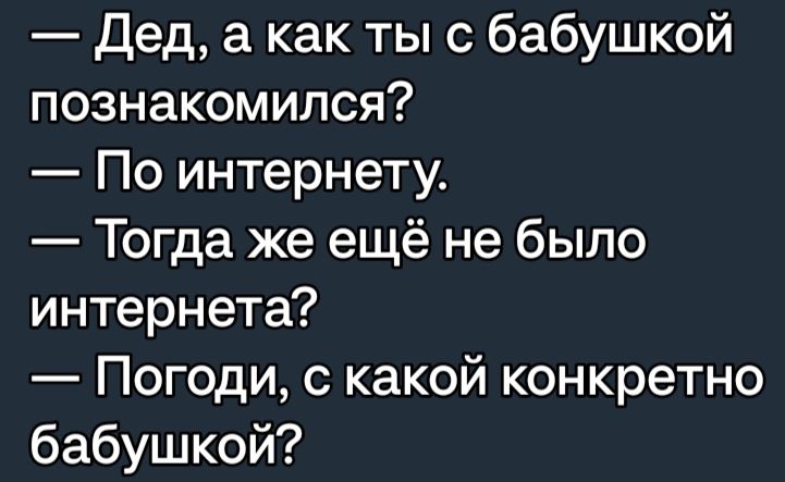 Дед а как ты с бабушкой познакомился По интернету Тогда же ещё не было интернета Погоди с какой конкретно бабушкой