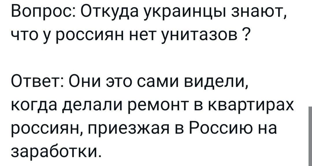 Вопрос Откуда украинцы знают что у россиян нет унитазов Ответ Они это сами видели когда делали ремонт в квартирах россиян приезжая в Россию на заработки