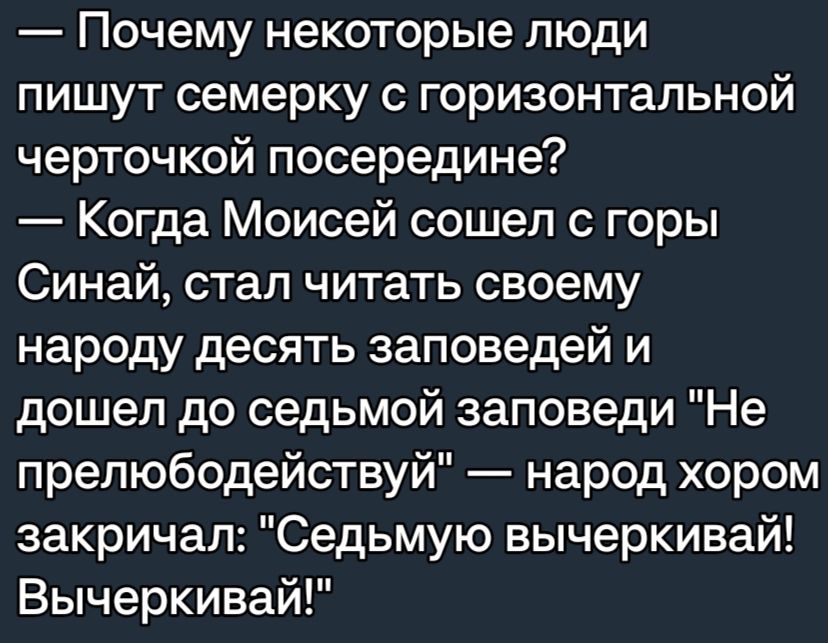 Почему некоторые люди пишут семерку с горизонтальной черточкой посередине Когда Моисей сошел с горы Синай стал читать своему народу десять заповедей и дошел до седьмой заповеди Не прелюбодействуй народ хором закричал Седьмую вычеркивай Вычеркивай