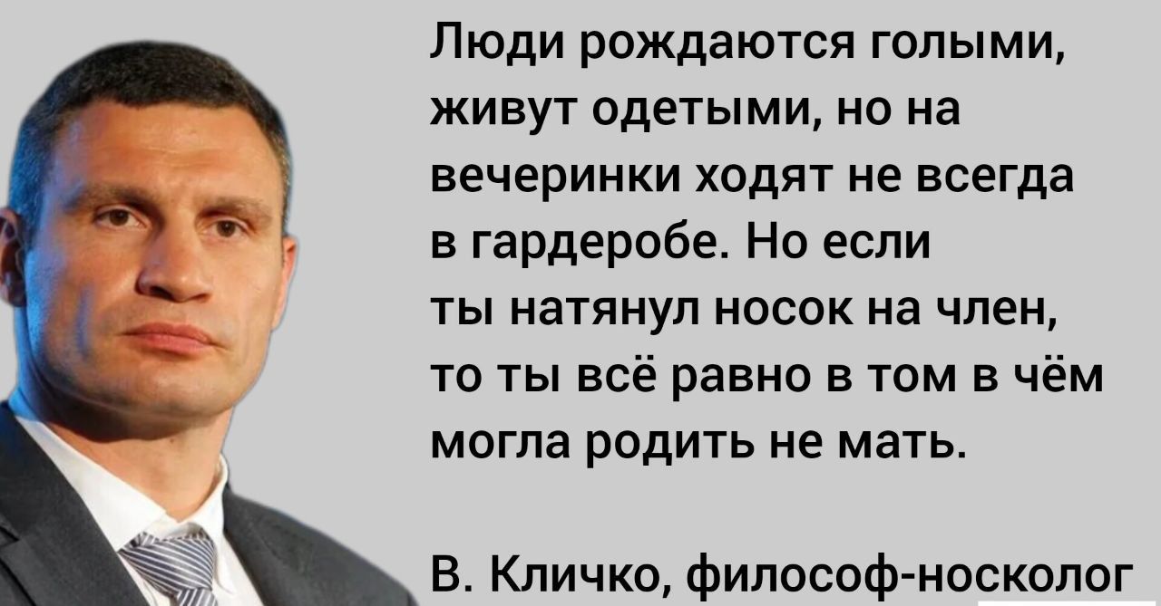 Люди рождаются голыми ЖИВУТ одетыми НО на вечеринки ХОДЯТ НЕ всегда в гардеробе Но если ты натянул носок на член то ты всё равно в там в ч м могла родить не мать В Кличко философ носкопог