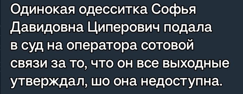 Одинокая одесситка Софья Давидовна Циперович подала в суд на оператора сотовой связи за то что он все выходные утверждал шо она недоступна