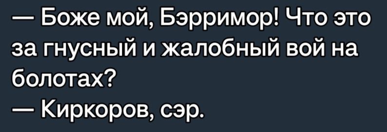 Боже мой Бэрримор Что это за гнусный и жалобный вой на болотах Киркоров сэр