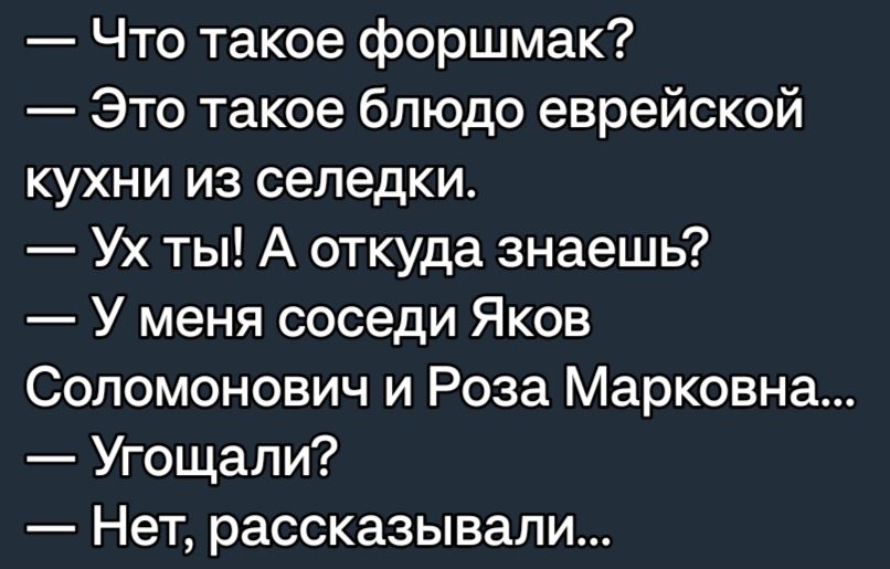 Что такое форшмак Это такое блюдо еврейской кухни из селедки Ух ты А откуда знаешь У меня соседи Яков Соломонович и Роза Марковна Угощали Нет рассказывали