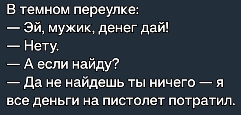 В темном переулке Эй мужик денег дай Нету А если найду Да не найдешь ты ничего я все деньги на пистолет потратил