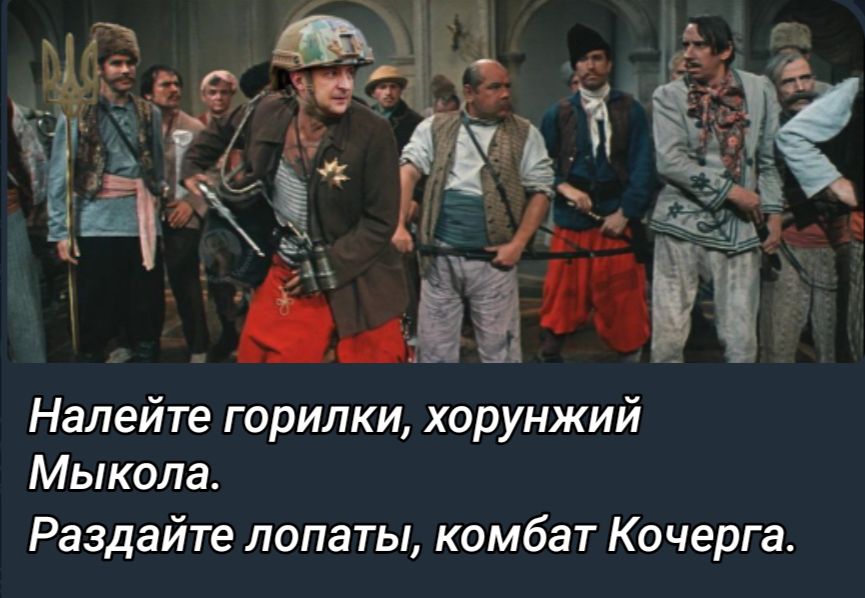 Налейте горилки хорунжий Мыкола Раздайте лопаты комбат Кочерга