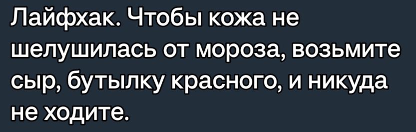 Лайфхак Чтобы кожа не шепушилась от мороза возьмите сыр бутылку красного и никуда не ходите