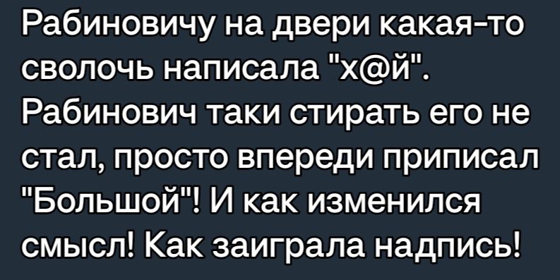 Рабиновичу на двери какая то сволочь написала хй Рабинович таки стирать его не стал просто впереди приписал Большой И как изменился смысл Как заиграла надпись