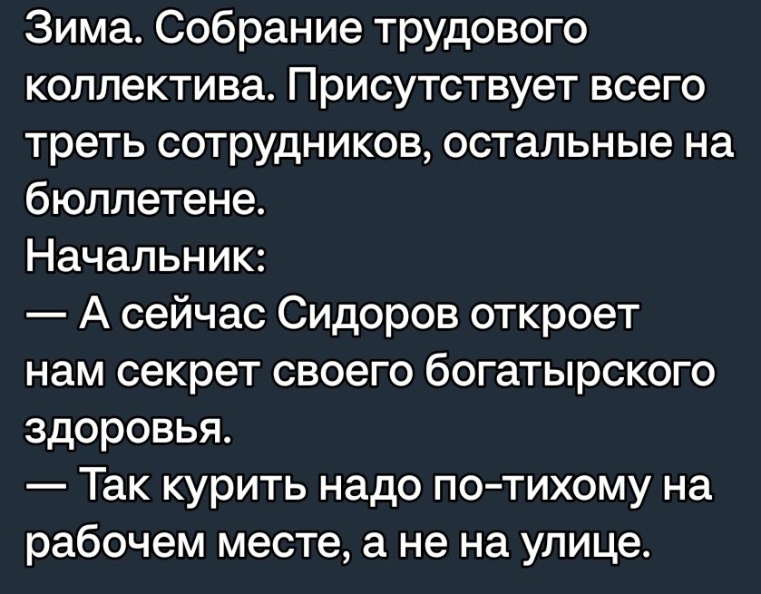 Зима Собрание трудового коллектива Присутствует всего треть сотрудников остальные на бюллетене Начальник А сейчас Сидоров откроет нам секрет своего богатырского здоровья Так курить надо по тихому на рабочем месте а не на улице