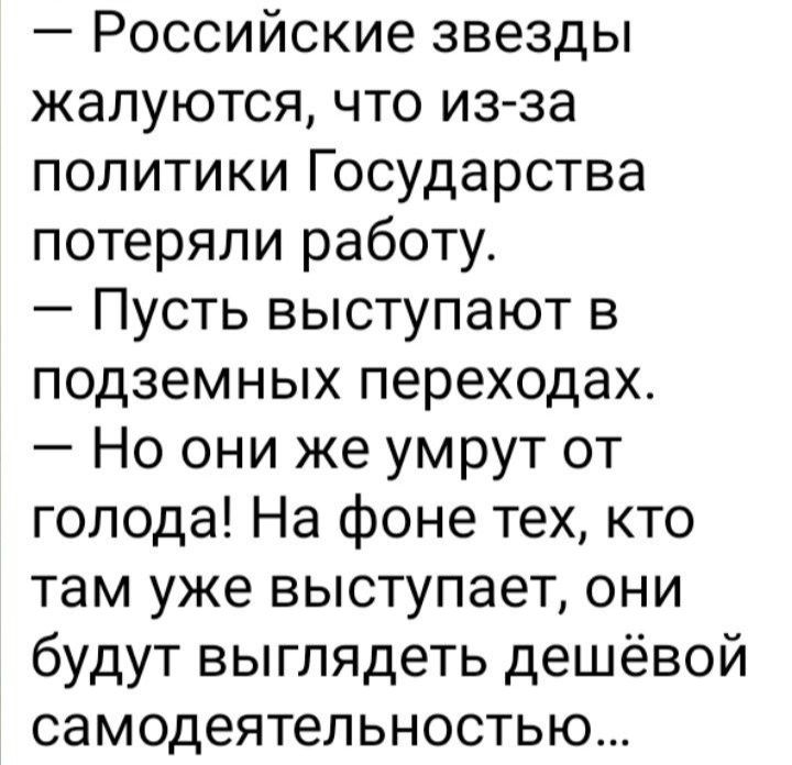 Российские звезды жалуются что изза политики Государства потеряли работу Пусть выступают в подземных переходах Но они же умрут от голода На фоне тех кто там уже выступает они будут выглядеть дешёвой самодеятельностью