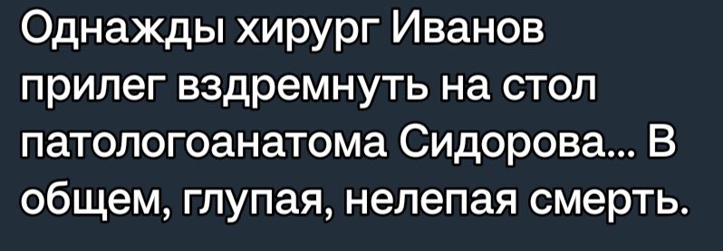 Однажды хирург Иванов прилег вздремнуть на стол патологоанатома Сидорова В общем глупая нелепая смерть