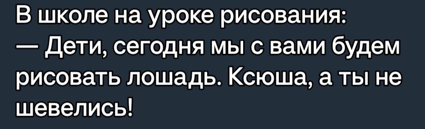 В школе на уроке рисования Дети сегодня мыс вами будем рисовать лошадь Ксюша а ты не шевелись