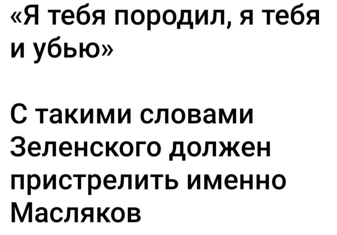 Я тебя породил я тебя и убью С такими словами Зеленского должен пристрелить именно Масляков