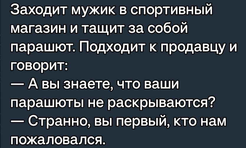 Заходит мужик в спортивный магазин и тащит за собой парашют Подходит к продавцу и говорит А вы знаете что ваши парашюты не раскрываются Странно вы первый кто нам пожаловался