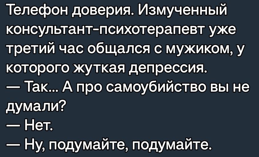 Телефон доверия Измученный консультантпсихотерапевт уже третий час общался с мужиком у которого жуткая депрессия Так А про самоубийство вы не думали Нет Ну подумайте подумайте