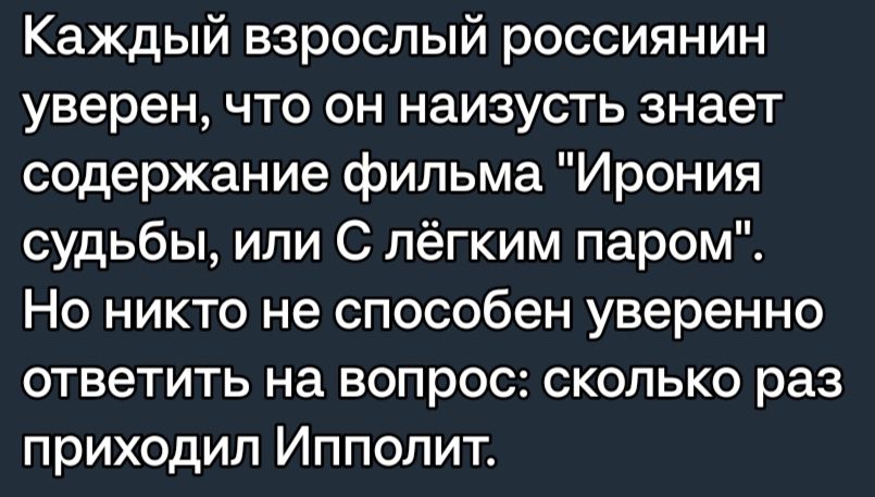 Каждый взрослый россиянин уверен что он наизусть знает содержание фильма Ирония судьбы или С лёгким паром Но никто не способен уверенно ответить на вопрос сколько раз приходил Ипполит