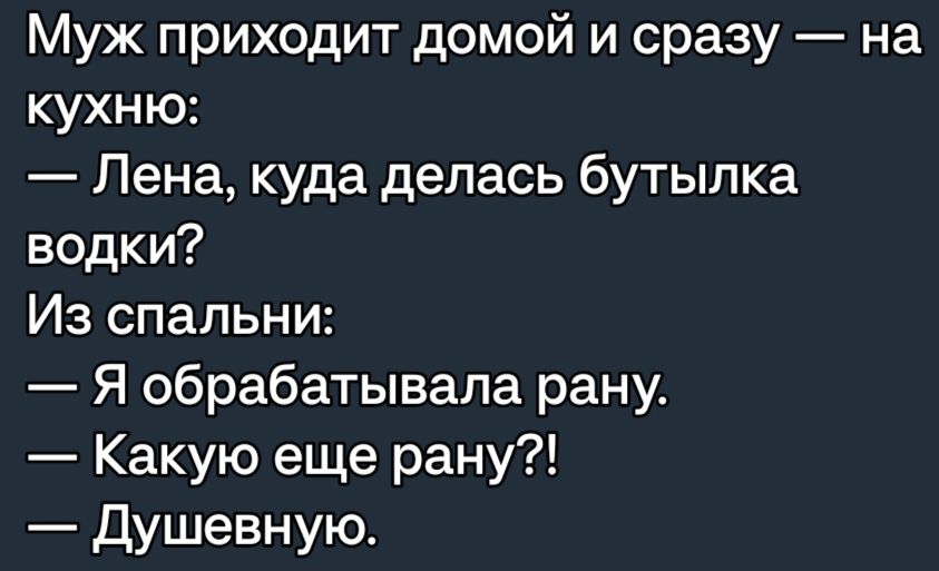 Муж приходит домой и сразу на кухню Лена куда делась бутылка водки Из спальни Я обрабатывала рану Какую еще рану Душевную