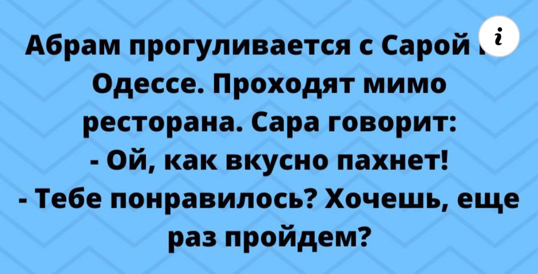 Абрам прогуливается Сарой Одессе Проходят мимо ресторана Сара говорит Ой как вкусно пахнет Тебе понравилось Хочешь еще раз пройдем