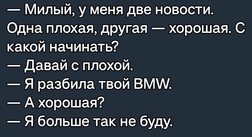 Милый у меня две новости Одна плохая другая хорошая С какой начинать Давай с плохой Я разбила твой ВМ А хорошая Я больше так не буду