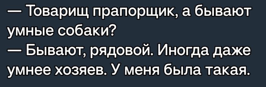 Товарищ прапорщик а бывают умные собаки Бывают рядовой Иногда даже умнее хозяев У меня была такая